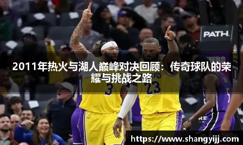 2011年热火与湖人巅峰对决回顾:传奇球队的荣耀与挑战之路