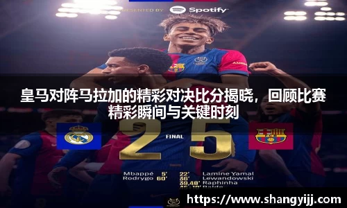 皇马对阵马拉加的精彩对决比分揭晓，回顾比赛精彩瞬间与关键时刻